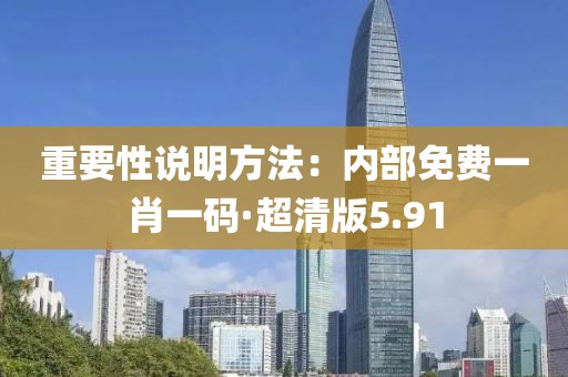 重要性說明方法：內(nèi)部免費一肖一碼·超清版5.91