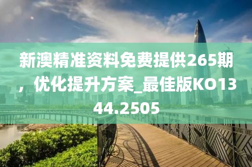 新澳精準(zhǔn)資料免費(fèi)提供265期，優(yōu)化提升方案_最佳版KO1344.2505