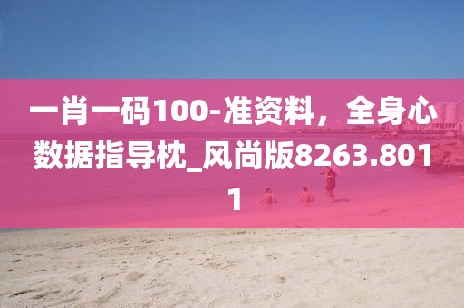 一肖一碼100-準資料，全身心數(shù)據(jù)指導(dǎo)枕_風尚版8263.8011