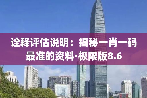 詮釋評估說明：揭秘一肖一碼最準(zhǔn)的資料·極限版8.6