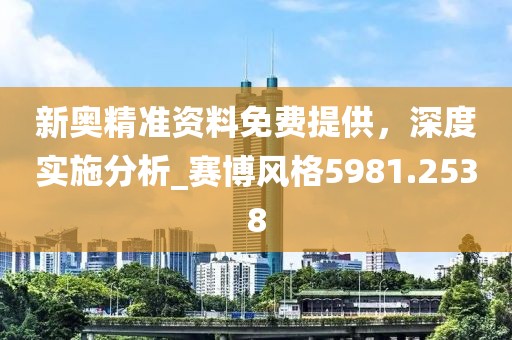 新奧精準資料免費提供，深度實施分析_賽博風(fēng)格5981.2538
