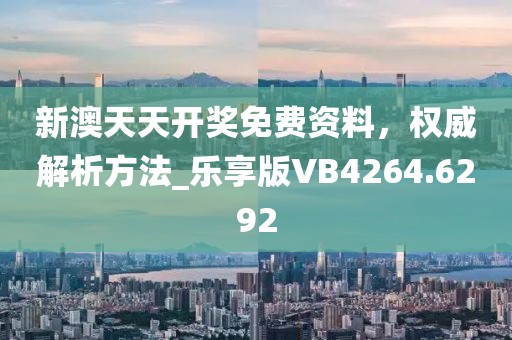 新澳天天開獎免費資料，權(quán)威解析方法_樂享版VB4264.6292