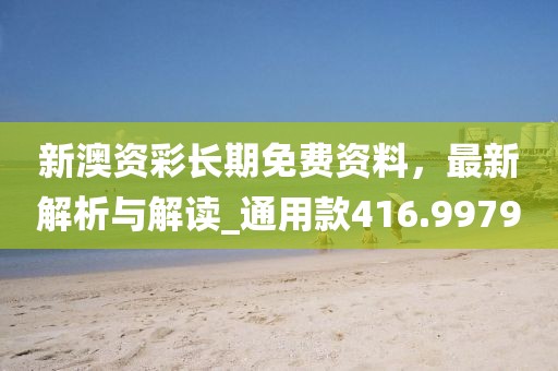 新澳資彩長期免費資料，最新解析與解讀_通用款416.9979
