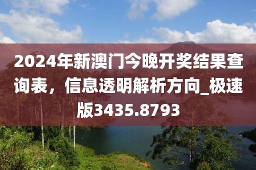 2024年新澳門今晚開獎結(jié)果查詢表，信息透明解析方向_極速版3435.8793