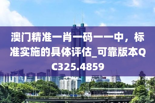 澳門(mén)精準(zhǔn)一肖一碼一一中，標(biāo)準(zhǔn)實(shí)施的具體評(píng)估_可靠版本QC325.4859