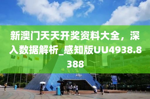 新澳門天天開獎(jiǎng)資料大全，深入數(shù)據(jù)解析_感知版UU4938.8388