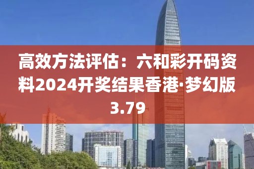 高效方法評估：六和彩開碼資料2024開獎結(jié)果香港·夢幻版3.79