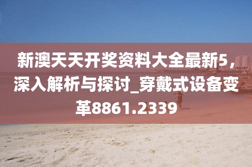 新澳天天開獎資料大全最新5，深入解析與探討_穿戴式設備變革8861.2339