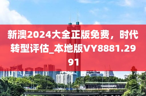 新澳2024大全正版免費(fèi)，時(shí)代轉(zhuǎn)型評(píng)估_本地版VY8881.2991