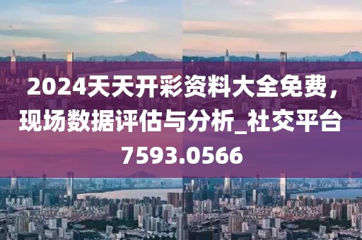 2024天天開彩資料大全免費(fèi)，現(xiàn)場數(shù)據(jù)評(píng)估與分析_社交平臺(tái)7593.0566
