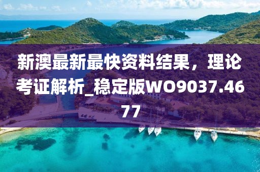 新澳最新最快資料結(jié)果，理論考證解析_穩(wěn)定版WO9037.4677