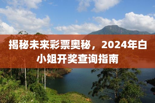 揭秘未來彩票奧秘，2024年白小姐開獎查詢指南