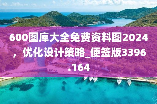 600圖庫(kù)大全免費(fèi)資料圖2024，優(yōu)化設(shè)計(jì)策略_便簽版3396.164