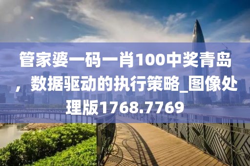 管家婆一碼一肖100中獎(jiǎng)青島，數(shù)據(jù)驅(qū)動(dòng)的執(zhí)行策略_圖像處理版1768.7769