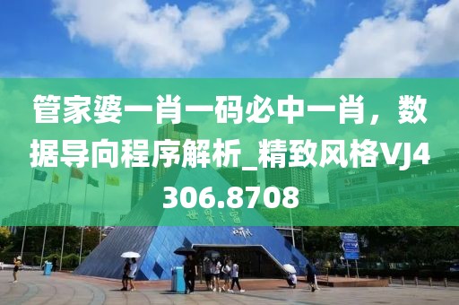 管家婆一肖一碼必中一肖，數(shù)據(jù)導(dǎo)向程序解析_精致風(fēng)格VJ4306.8708