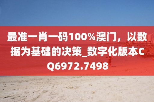 最準(zhǔn)一肖一碼100%澳門，以數(shù)據(jù)為基礎(chǔ)的決策_(dá)數(shù)字化版本CQ6972.7498