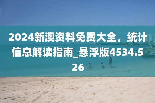 2024新澳資料免費(fèi)大全，統(tǒng)計(jì)信息解讀指南_懸浮版4534.526