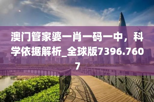 澳門管家婆一肖一碼一中，科學依據(jù)解析_全球版7396.7607