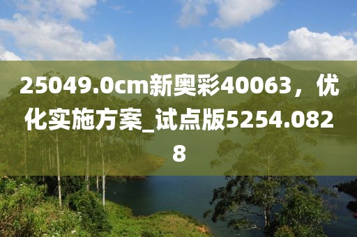25049.0cm新奧彩40063，優(yōu)化實施方案_試點版5254.0828