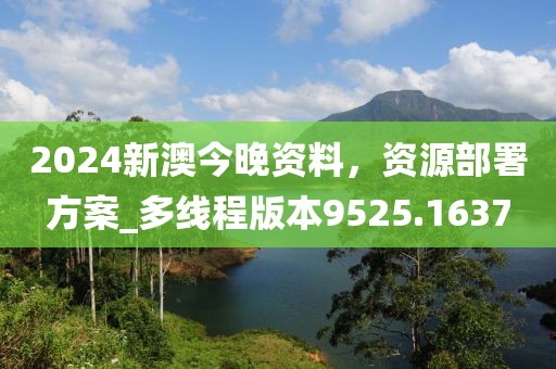 2024新澳今晚資料，資源部署方案_多線程版本9525.1637