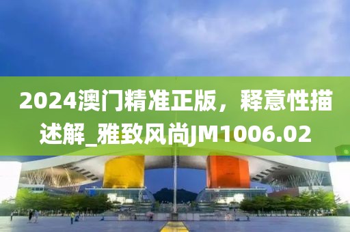 2024澳門(mén)精準(zhǔn)正版，釋意性描述解_雅致風(fēng)尚JM1006.02