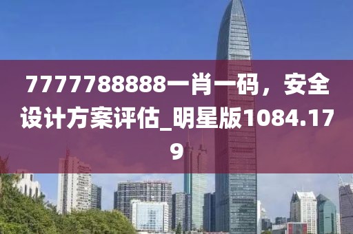7777788888一肖一碼，安全設(shè)計(jì)方案評(píng)估_明星版1084.179