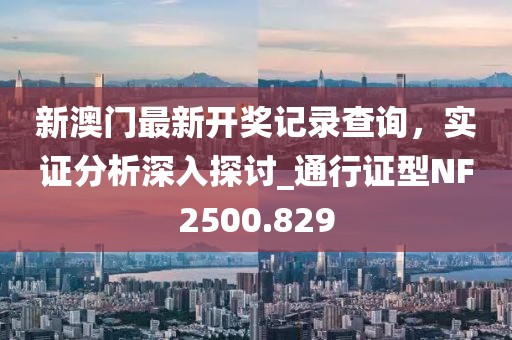 新澳門最新開獎記錄查詢，實證分析深入探討_通行證型NF2500.829
