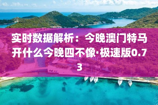 實(shí)時(shí)數(shù)據(jù)解析：今晚澳門(mén)特馬開(kāi)什么今晚四不像·極速版0.73
