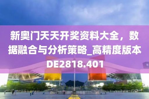 新奧門天天開獎資料大全，數(shù)據(jù)融合與分析策略_高精度版本DE2818.401