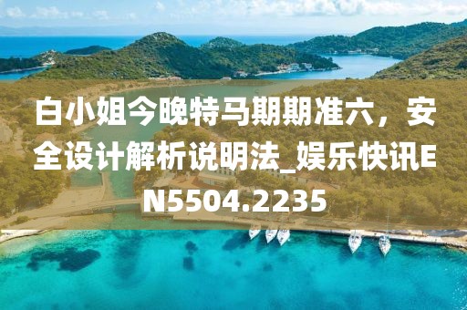 白小姐今晚特馬期期準六，安全設計解析說明法_娛樂快訊EN5504.2235