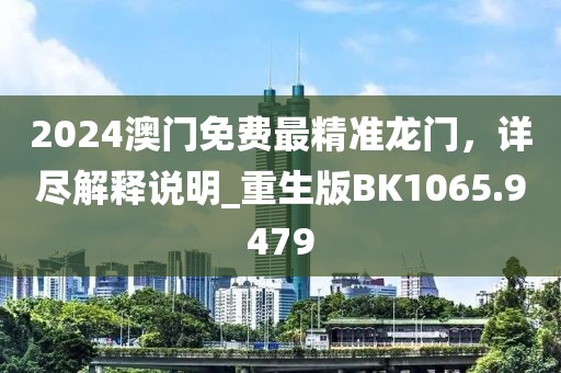 2024澳門免費最精準龍門，詳盡解釋說明_重生版BK1065.9479