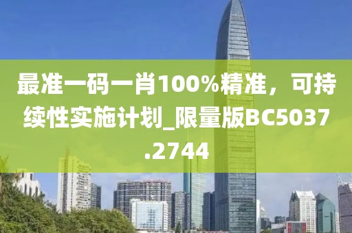 最準(zhǔn)一碼一肖100%精準(zhǔn)，可持續(xù)性實施計劃_限量版BC5037.2744