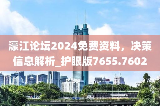 濠江論壇2024免費資料，決策信息解析_護眼版7655.7602
