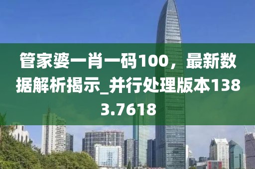 管家婆一肖一碼100，最新數(shù)據(jù)解析揭示_并行處理版本1383.7618