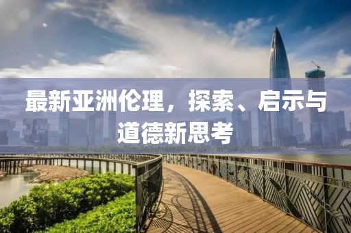 最新亞洲倫理，探索、啟示與道德新思考