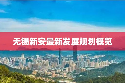 無錫新安最新發(fā)展規(guī)劃概覽