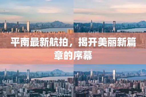 平南最新航拍，揭開美麗新篇章的序幕