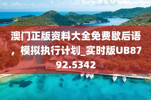 澳門正版資料大全免費(fèi)歇后語(yǔ)，模擬執(zhí)行計(jì)劃_實(shí)時(shí)版UB8792.5342