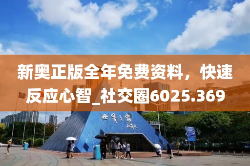 新奧正版全年免費(fèi)資料，快速反應(yīng)心智_社交圈6025.369