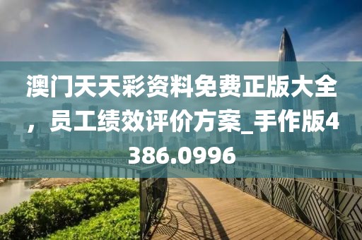澳門天天彩資料免費(fèi)正版大全，員工績(jī)效評(píng)價(jià)方案_手作版4386.0996