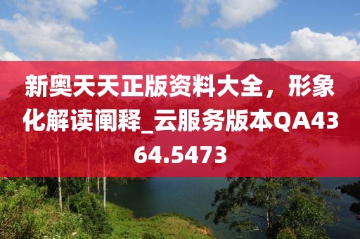 新奧天天正版資料大全，形象化解讀闡釋_云服務(wù)版本QA4364.5473