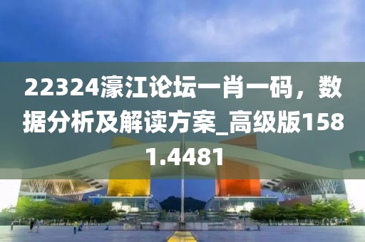 22324濠江論壇一肖一碼，數(shù)據(jù)分析及解讀方案_高級(jí)版1581.4481