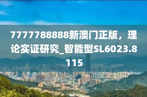 7777788888新澳門正版，理論實證研究_智能型SL6023.8115