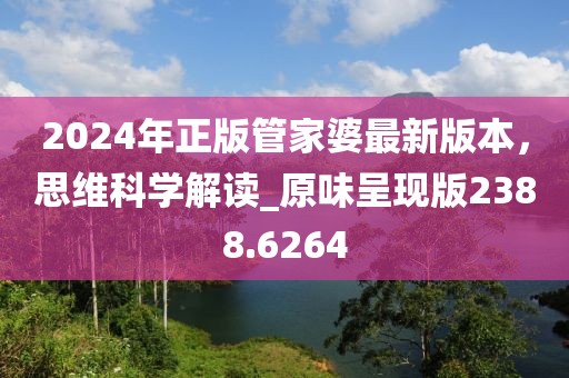 2024年正版管家婆最新版本，思維科學解讀_原味呈現(xiàn)版2388.6264