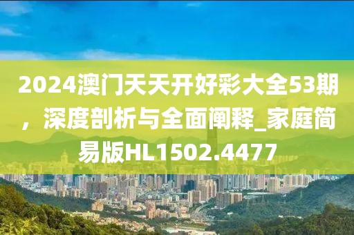 2024澳門天天開好彩大全53期，深度剖析與全面闡釋_家庭簡易版HL1502.4477