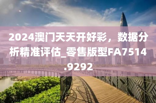 2024澳門天天開好彩，數(shù)據(jù)分析精準(zhǔn)評估_零售版型FA7514.9292