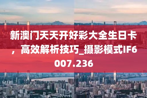 新澳門天天開好彩大全生日卡，高效解析技巧_攝影模式IF6007.236