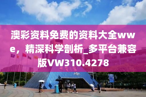 澳彩資料免費的資料大全wwe，精深科學剖析_多平臺兼容版VW310.4278