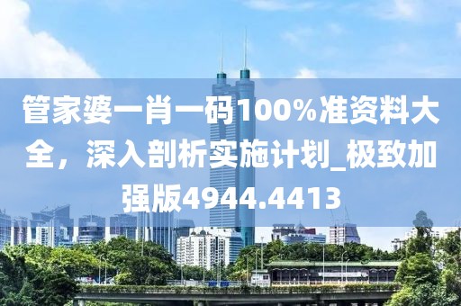 管家婆一肖一碼100%準(zhǔn)資料大全，深入剖析實(shí)施計(jì)劃_極致加強(qiáng)版4944.4413