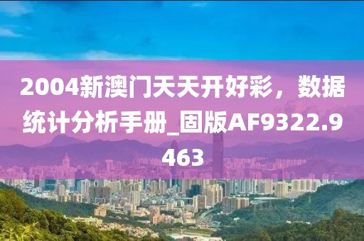 2004新澳門(mén)天天開(kāi)好彩，數(shù)據(jù)統(tǒng)計(jì)分析手冊(cè)_固版AF9322.9463